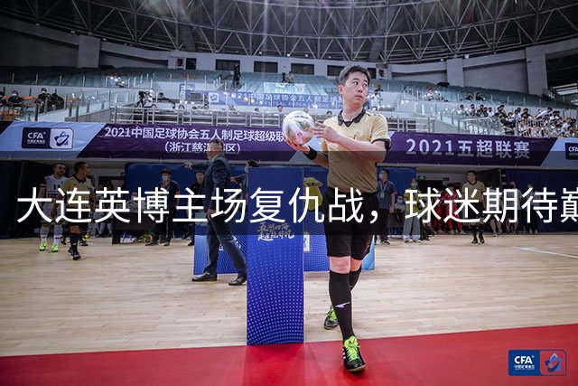 大连英博主场复仇战，球迷期待巅峰对决